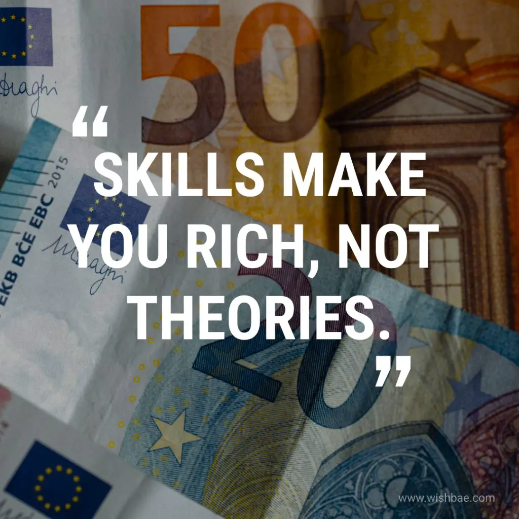 SKILLS MAKE YOU RICH, NOT THEORIES