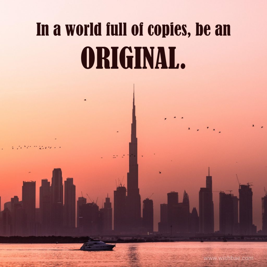 In a world full of copies, be an ORIGINAL.