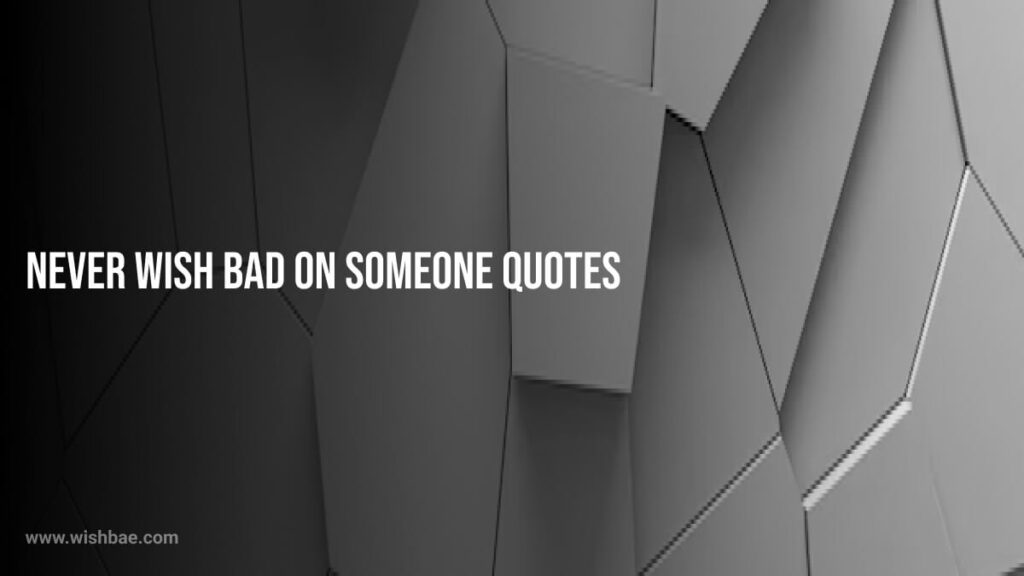 Never Wish Bad on Someone Quotes