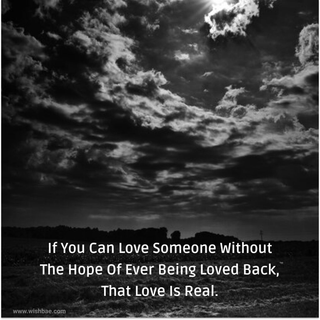 If you can love someone without the hope of ever being loved back, that love is real.